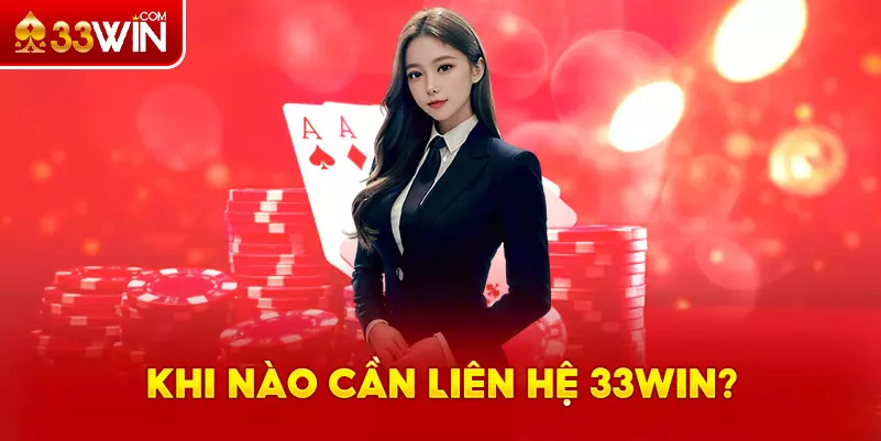 Khi nào thành viên cần liên hệ 33Win?