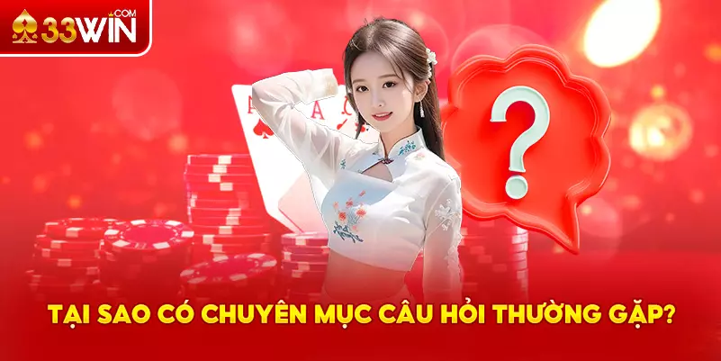 Tại sao lại có chuyên mục câu hỏi thường gặp tại 33Win?