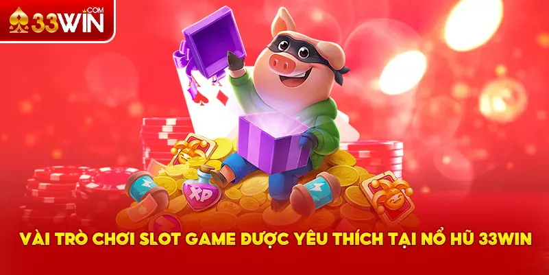 Các trò chơi slot hấp dẫn tại nổ hũ 33Win