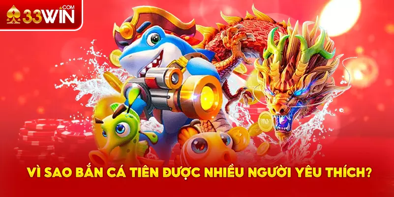 Vì sao game bắn cá Tiên được yêu thích?